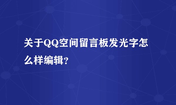 关于QQ空间留言板发光字怎么样编辑？