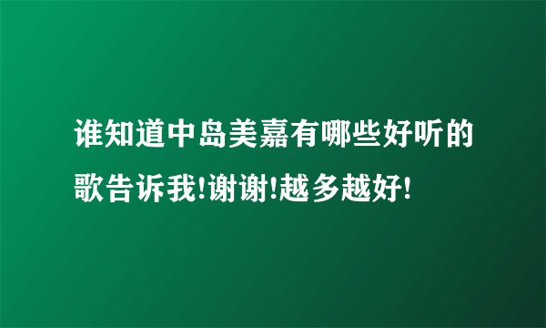 谁知道中岛美嘉有哪些好听的歌告诉我!谢谢!越多越好!