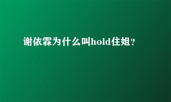 谢依霖为什么叫hold住姐？