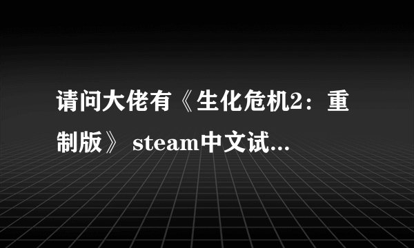 请问大佬有《生化危机2：重制版》 steam中文试玩版游戏免费百度云资源吗