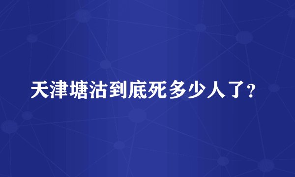 天津塘沽到底死多少人了？