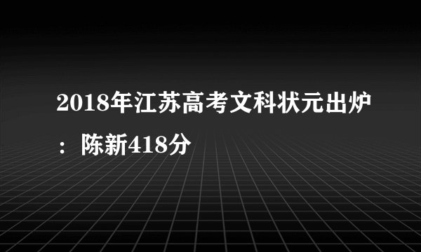 2018年江苏高考文科状元出炉：陈新418分