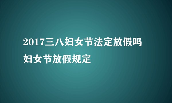 2017三八妇女节法定放假吗 妇女节放假规定
