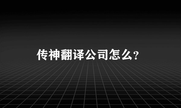 传神翻译公司怎么？