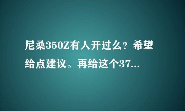 尼桑350Z有人开过么？希望给点建议。再给这个370Z一个报价，谢了！
