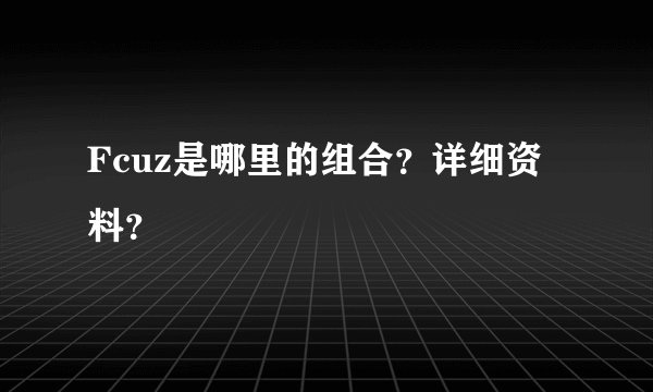 Fcuz是哪里的组合？详细资料？