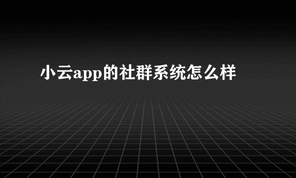 小云app的社群系统怎么样
