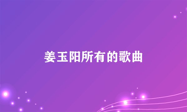 姜玉阳所有的歌曲