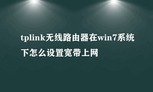 tplink无线路由器在win7系统下怎么设置宽带上网