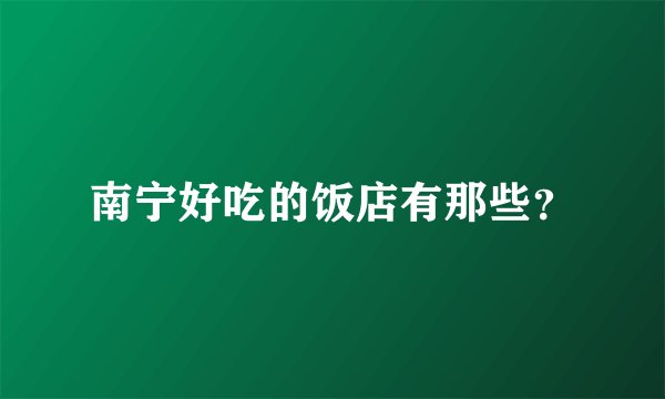南宁好吃的饭店有那些？