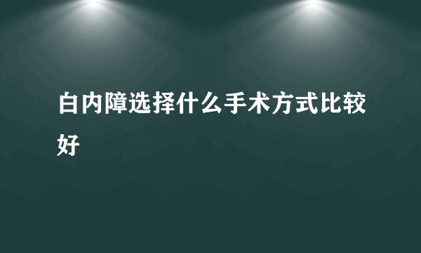 白内障选择什么手术方式比较好
