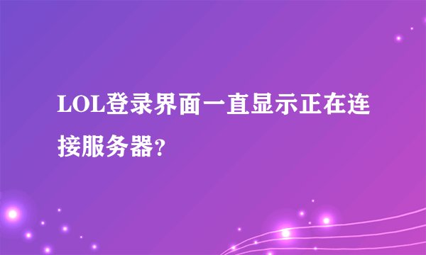 LOL登录界面一直显示正在连接服务器？