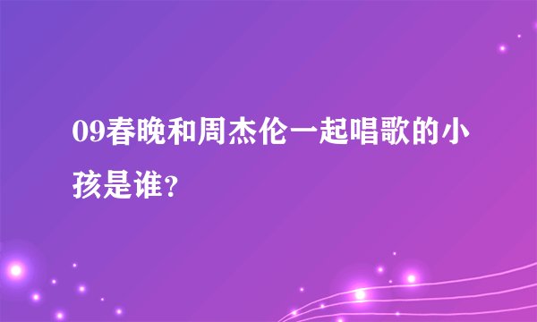 09春晚和周杰伦一起唱歌的小孩是谁？
