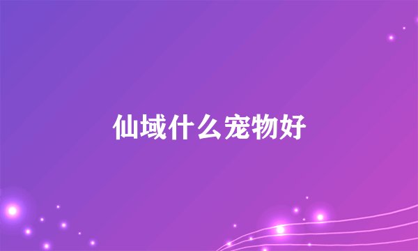 仙域什么宠物好
