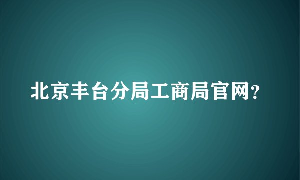 北京丰台分局工商局官网？
