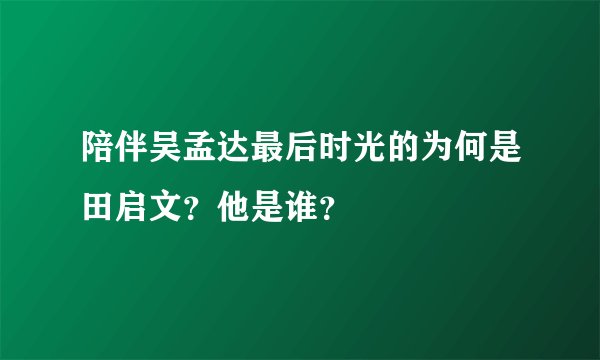 陪伴吴孟达最后时光的为何是田启文？他是谁？