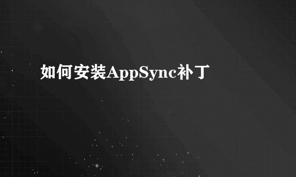 如何安装AppSync补丁
