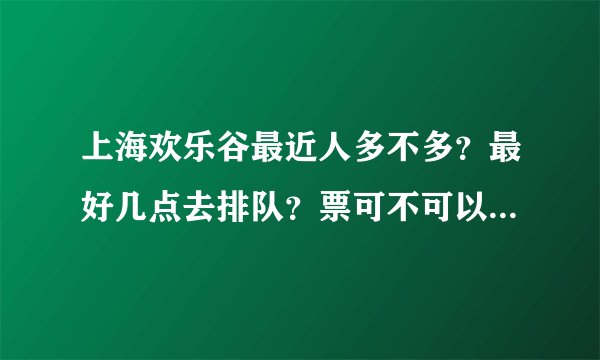 上海欢乐谷最近人多不多？最好几点去排队？票可不可以预定啊？