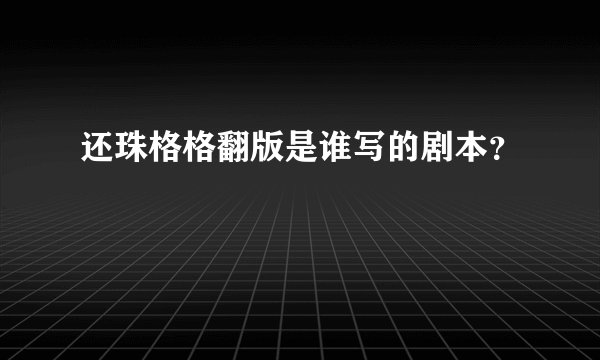 还珠格格翻版是谁写的剧本？