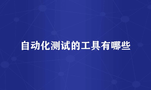 自动化测试的工具有哪些