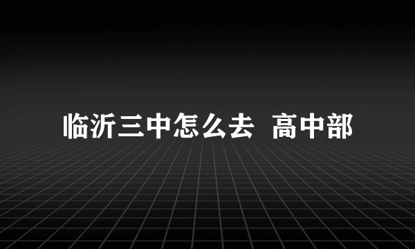 临沂三中怎么去  高中部