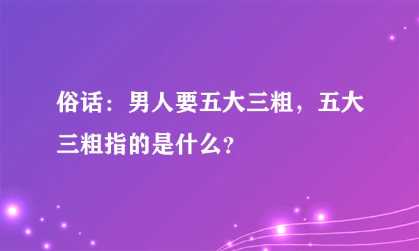 俗话：男人要五大三粗，五大三粗指的是什么？