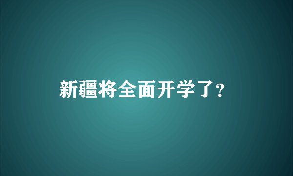 新疆将全面开学了？