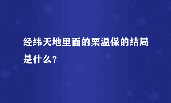 经纬天地里面的栗温保的结局是什么？