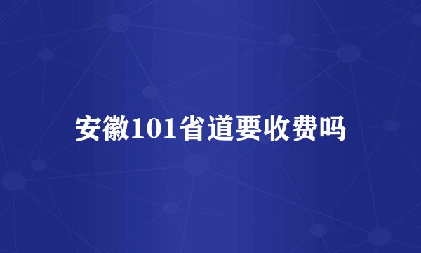 安徽101省道要收费吗