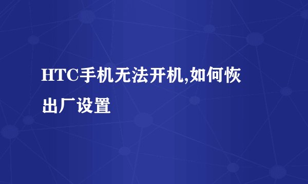 HTC手机无法开机,如何恢復出厂设置