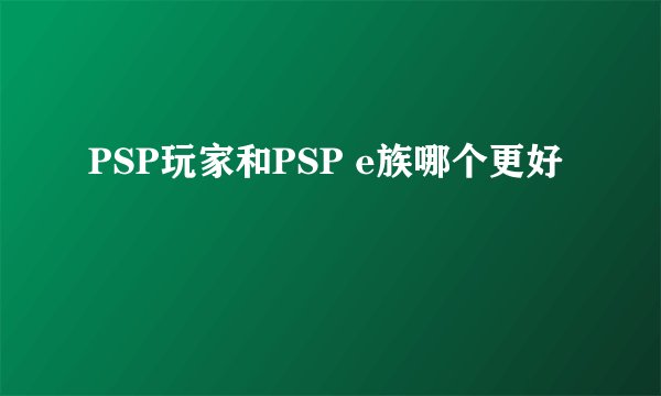 PSP玩家和PSP e族哪个更好