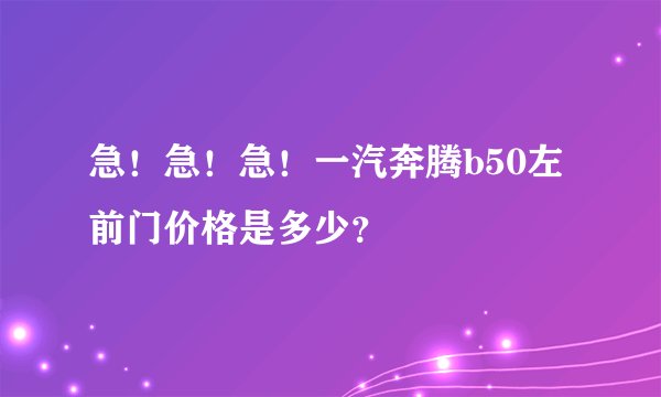 急！急！急！一汽奔腾b50左前门价格是多少？