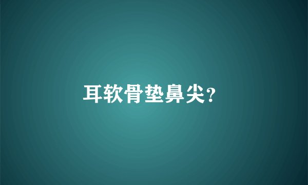 耳软骨垫鼻尖？