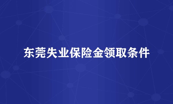 东莞失业保险金领取条件