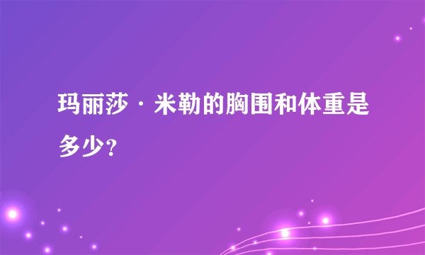 玛丽莎·米勒的胸围和体重是多少？