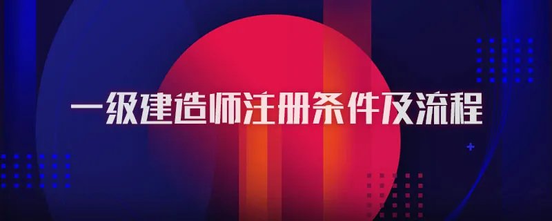 一级建造师注册条件及流程