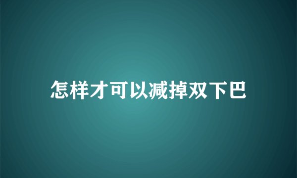怎样才可以减掉双下巴