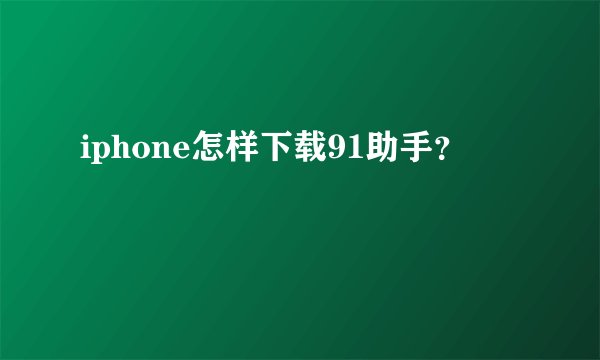 iphone怎样下载91助手？
