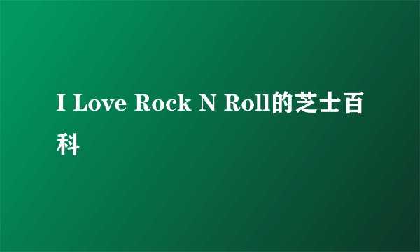 I Love Rock N Roll的芝士百科