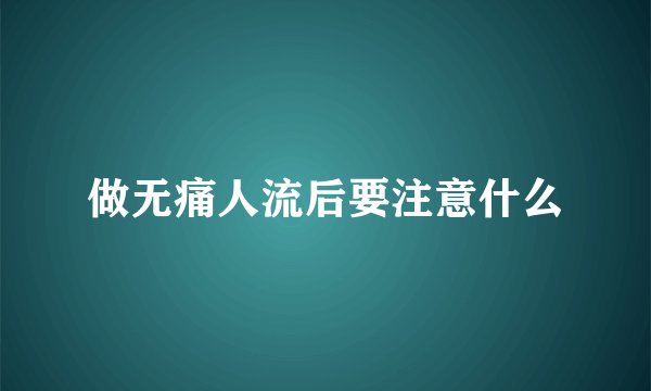 做无痛人流后要注意什么