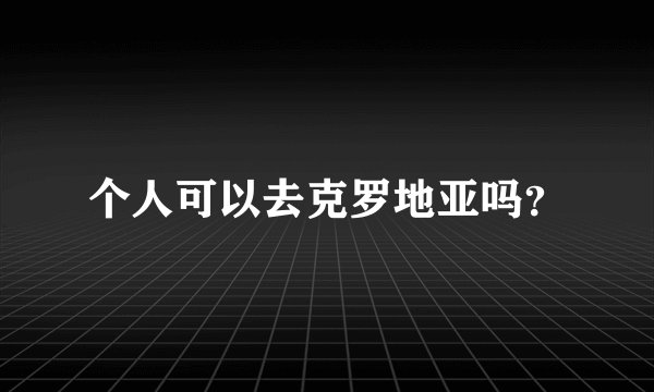 个人可以去克罗地亚吗？