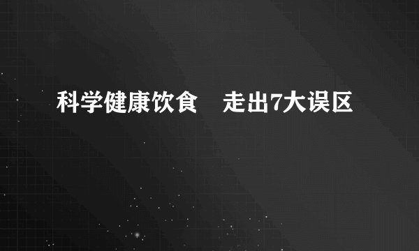 科学健康饮食　走出7大误区　