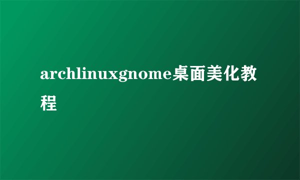 archlinuxgnome桌面美化教程