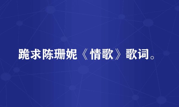跪求陈珊妮《情歌》歌词。