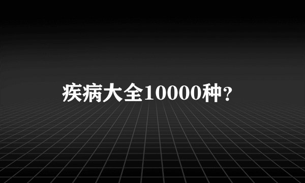 疾病大全10000种？