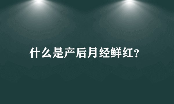 什么是产后月经鲜红？