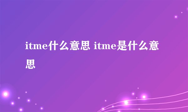 itme什么意思 itme是什么意思