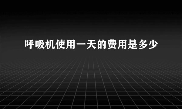 呼吸机使用一天的费用是多少