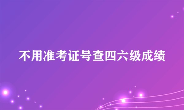 不用准考证号查四六级成绩