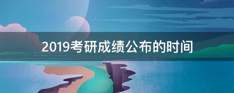 2019考研成绩公布的时间